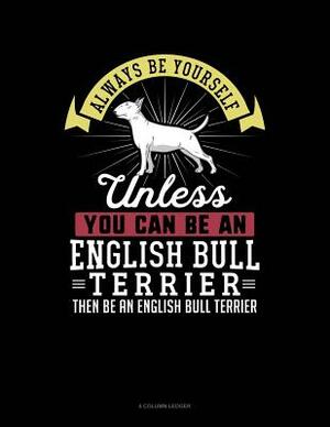 Always Be Yourself Unless You Can Be an English Bull Terrier Then Be an English Bull Terrier: 4 Column Ledger by Blue Cloud Novelty