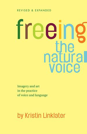 Freeing the Natural Voice: Imagery and Art in the Practice of Voice and Language by Kristin Linklater