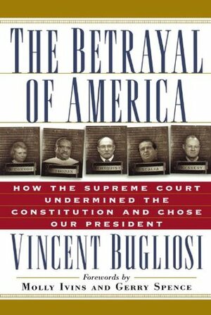 The Betrayal of America: How the Supreme Court Undermined the Constitution & Chose Our President by Molly Ivins, Gerry Spence, Vincent Bugliosi
