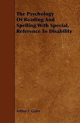 The Psychology of Reading and Spelling with Special, Reference to Disability by Arthur I. Gates