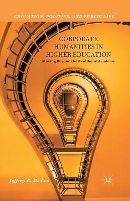 Corporate Humanities in Higher Education: Moving Beyond the Neoliberal Academy by Jeffrey R. Di Leo