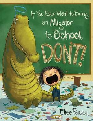 If You Ever Want To Bring An Alligator To School, Don't! by Elise Parsley