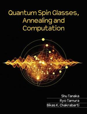 Quantum Spin Glasses, Annealing and Computation by Bikas K. Chakrabarti, Ryo Tamura, Shu Tanaka