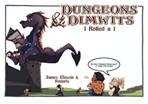 Dungeons & Dimwits: I Rolled A One by Kodaris, James Mascia