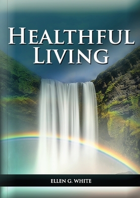 Healthful Living: : (Learning about Diet, Exercise, Temperance, What to eat and what can't and it's biblical perspective) by Ellen G. White