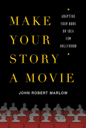 Make Your Story a Movie: Adapting Your Book or Idea for Hollywood by John Robert Marlow