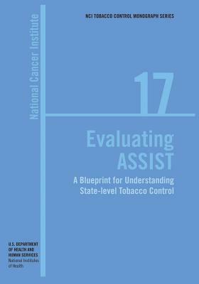 Evaluating ASSIST: A Blueprint for Understanding State-level Tobacco Control: NCI Tobacco Control Monograph Series No. 17 by National Cancer Institute, U. S. Department of Heal Human Services, National Institutes of Health