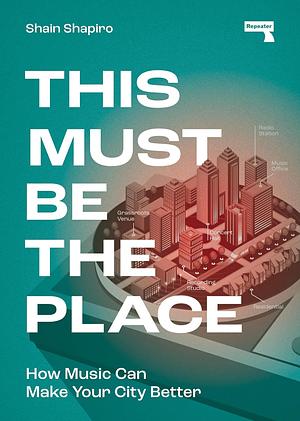 This Must Be the Place: How Music Can Make Your City Better by Shain Shapiro
