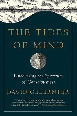 The Tides of Mind: Uncovering the Spectrum of Consciousness by David Gelernter
