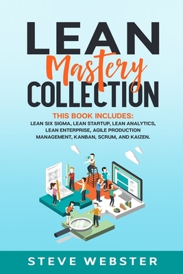 Lean Mastery Collection: This Book Includes: Lean Six Sigma, Lean Startup, Lean Analytics, Lean Enterprise, Agile Production Management, Kanban by Steve Webster