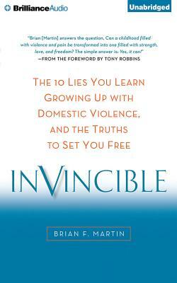 Invincible: The 10 Lies You Learn Growing Up with Domestic Violence, and the Truths to Set You Free by Brian F. Martin
