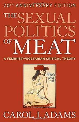 The Sexual Politics of Meat (20th Anniversary Edition): A Feminist-Vegetarian Critical Theory by Carol J. Adams