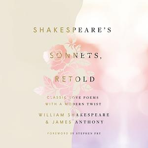 Shakespeare's Sonnets, Retold: Classic Love Poems with a Modern Twist by James Anthony, William Shakespeare