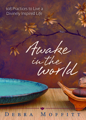Awake in the World: 108 Practices to Live a Divinely Inspired Life by Debra Moffitt