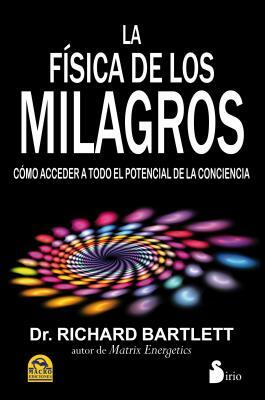 La Fisica de los Milagros: Como Acceder A Todo el Potencial de la Conciencia by Richard Bartlett