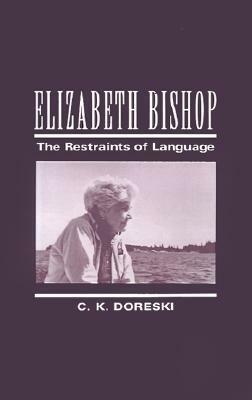 Elizabeth Bishop: The Restraints of Language by C.K. Doreski