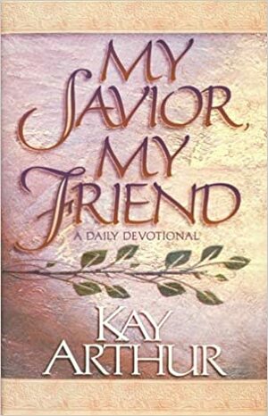 My Savior, My Friend by Kay Arthur