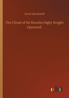 The Closet of Sir Kenelm Digby Knight Opnened by Anne Macdonell