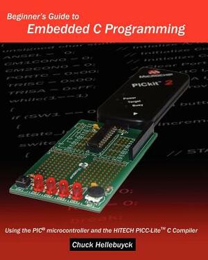 Beginner's Guide To Embedded C Programming: Using The Pic Microcontroller And The Hitech Picc-Lite C Compiler by Chuck Hellebuyck