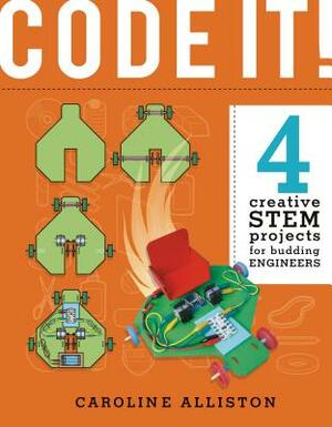 Code It!: 4 Creative Stem Projects for Budding Engineers--Programming Edition by Caroline Alliston