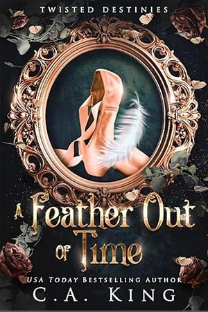 A Feather Out of Time by C.A. King