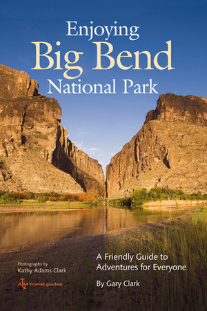 Enjoying Big Bend National Park: A Friendly Guide to Adventures for Everyone by Kathy Adams Clark, Gary Clark