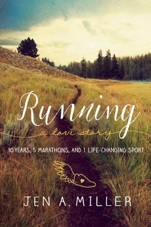 Running: A Love Story: 10 Years, 5 Marathons, and 1 Life-Changing Sport by Jen A. Miller