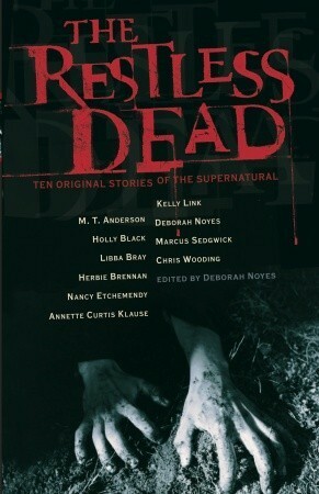 The Restless Dead: Ten Original Stories of the Supernatural by Herbie Brennan, Annette Curtis Klause, Holly Black, M.T. Anderson, Chris Wooding, Marcus Sedgwick, Libba Bray, Kelly Link, Nancy Etchemendy, Deborah Noyes