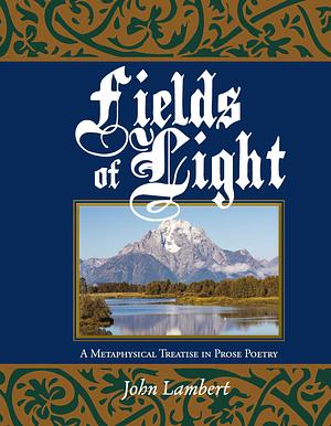 Fields of Light: A Metaphysical Treatise in Prose Poetry by John Lambert