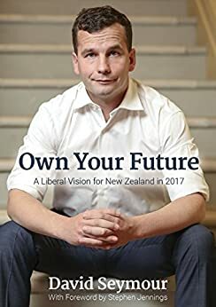 Own Your Future: A Liberal Vision for New Zealand in 2017 by David Seymour, Stephen Jennings