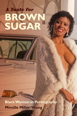 A Taste for Brown Sugar: Black Women in Pornography by Mireille Miller-Young