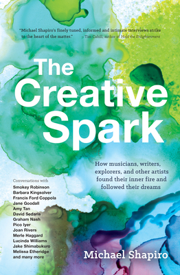 The Creative Spark: How musicians, writers, explorers, and other artists found their inner fire and followed their dreams by Michael Shapiro