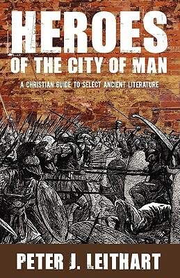 Heroes of the City of Man: A Christian Guide to Select Ancient Literature by Peter J. Leithart