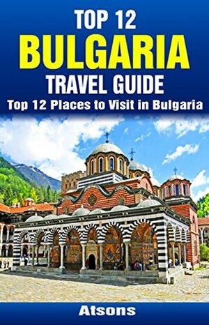 Top 12 Places to Visit in Bulgaria - Top 12 Bulgaria Travel Guide (Includes Sofia, Sunny Beach, Nessebar, Plovdiv, Belogradchik & More) by Atsons