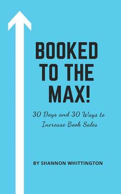 Booked to the Max!: 30 Days and 30 Ways to Market Your Book by Shannon Whittington