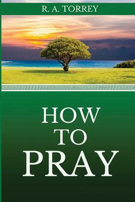 How to Pray by Reuben Archer Torrey, R. a. Torrey