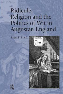 Ridicule, Religion and the Politics of Wit in Augustan England by Roger D. Lund