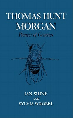 Thomas Hunt Morgan: Pioneer of Genetics by Sylvia Wrobel, Ian Shine