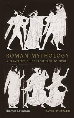 Roman Mythology: A Traveler's Guide from Troy to Tivoli by David Stuttard