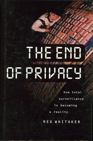 The End of Privacy: How Total Surveillance Is Becoming a Reality by Reg Whitaker