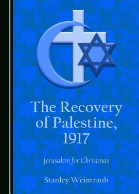 The Recovery of Palestine, 1917: Jerusalem for Christmas by Stanley Weintraub