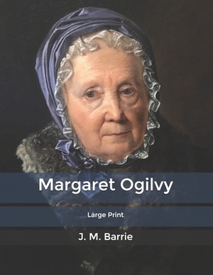 Margaret Ogilvy: Large Print by J.M. Barrie