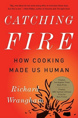 Catching Fire: How Cooking Made Us Human by Richard Wrangham