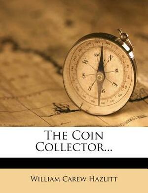 The Coin Collector... by William Carew Hazlitt