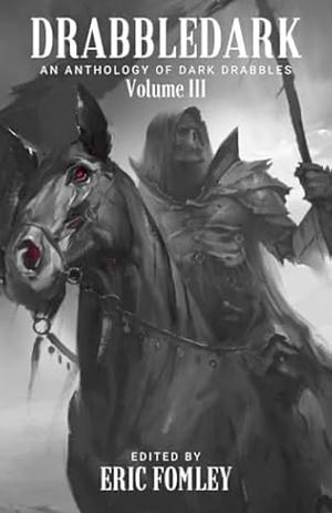 Drabbledark III: An Anthology of Dark Drabbles by Eric S. Fomley