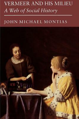 Vermeer and His Milieu: A Web of Social History by John Michael Montias