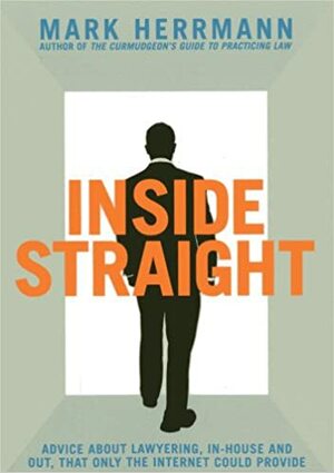 Inside Straight: Advice about Lawyering, In-House and Out, That Only the Internet Could Provide by Mark Herrmann