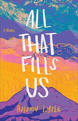 All That Fills Us: A Novel by Autumn Lytle, Autumn Lytle