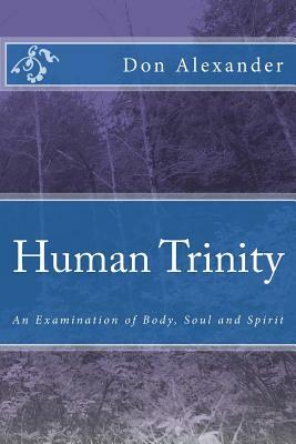 Human Trinity: An Examination of Body, Soul and Spirit by Don Alexander