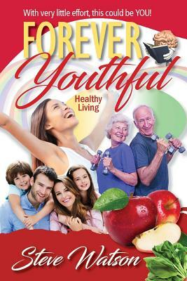 Forever Youthful: Healthy Living by Steve Watson